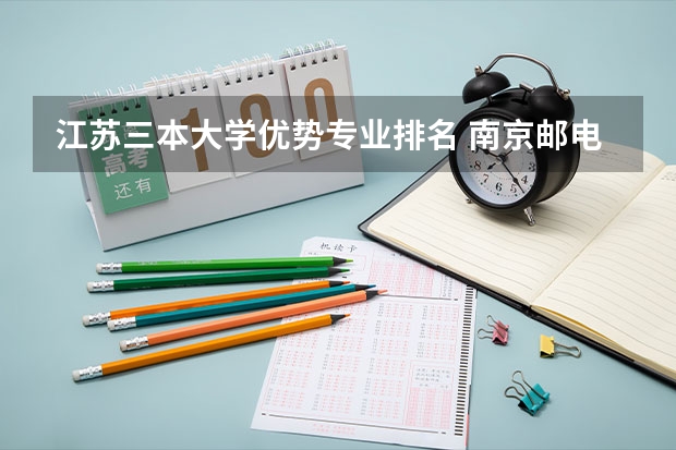 江苏三本大学优势专业排名 南京邮电大学王牌专业排名