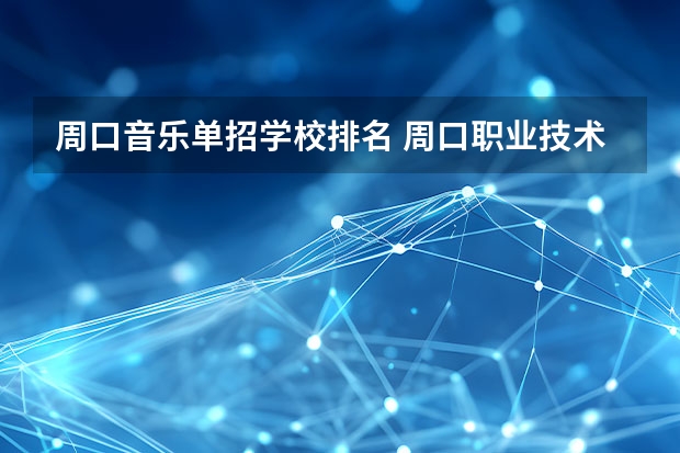 周口音乐单招学校排名 周口职业技术学院对口升学音乐类分数线
