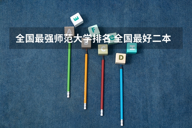 全国最强师范大学排名 全国最好二本师范大学