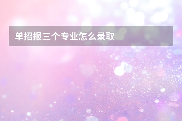 单招报三个专业怎么录取