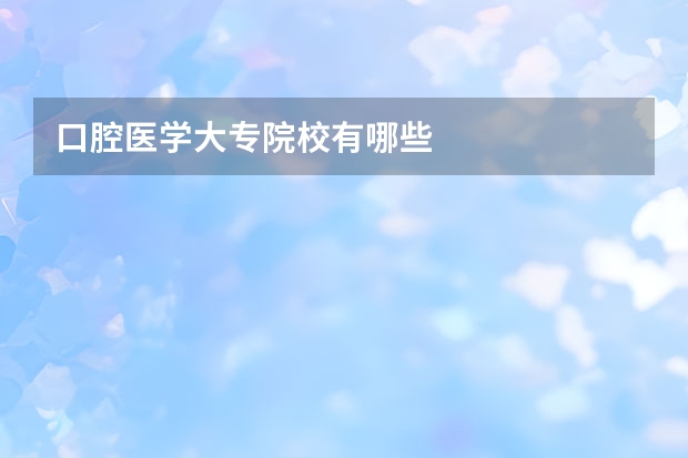 口腔医学大专院校有哪些