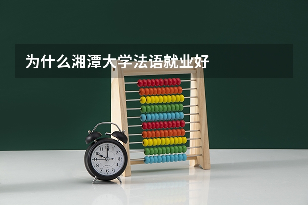 为什么湘潭大学法语就业好