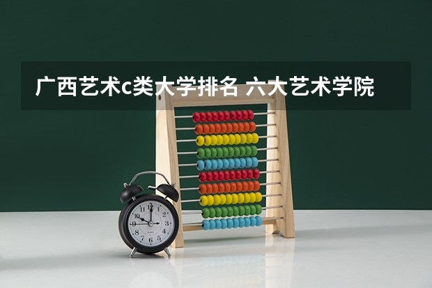 广西艺术c类大学排名 六大艺术学院排名