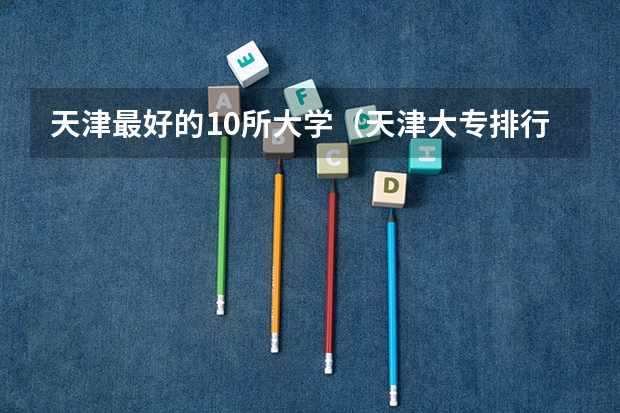 天津最好的10所大学（天津大专排行）