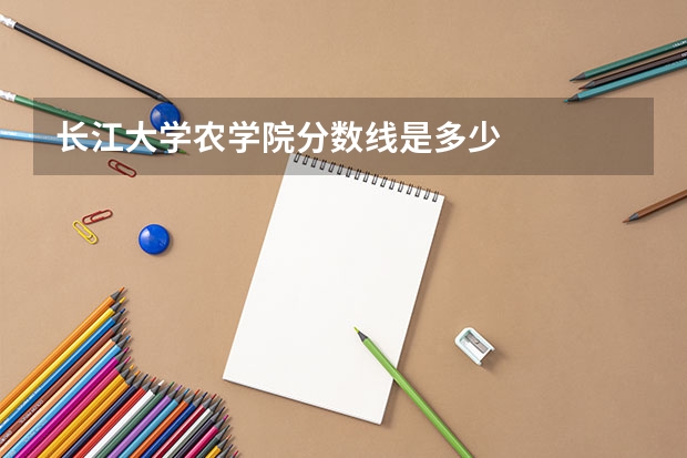 长江大学农学院分数线是多少