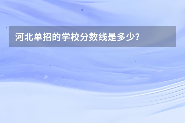 河北单招的学校分数线是多少？