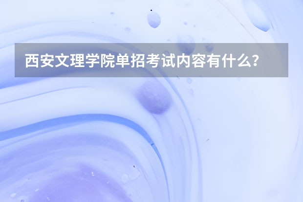 西安文理学院单招考试内容有什么？