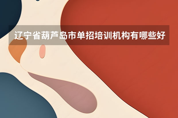辽宁省葫芦岛市单招培训机构有哪些好的地方
