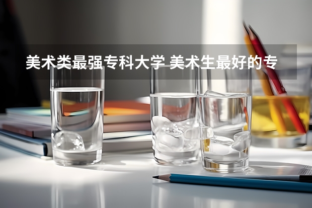 美术类最强专科大学 美术生最好的专科学校？