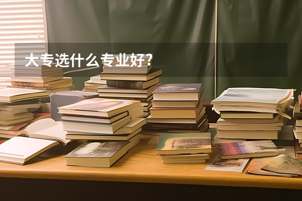大专选什么专业好?