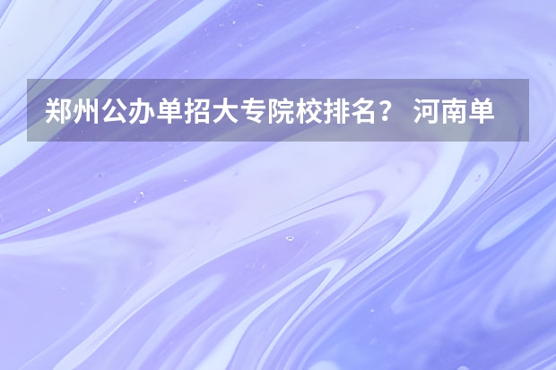 郑州公办单招大专院校排名？ 河南单招大专学校排行榜
