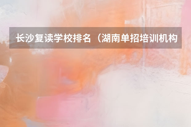 长沙复读学校排名（湖南单招培训机构排名）