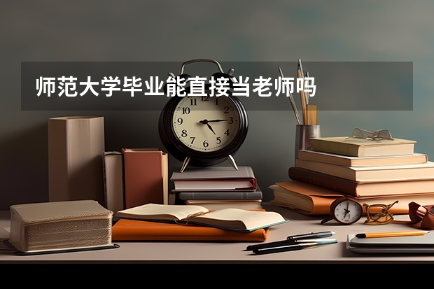 师范大学毕业能直接当老师吗