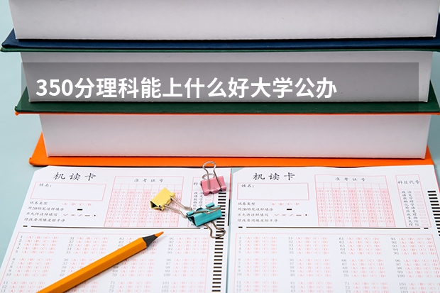 350分理科能上什么好大学公办