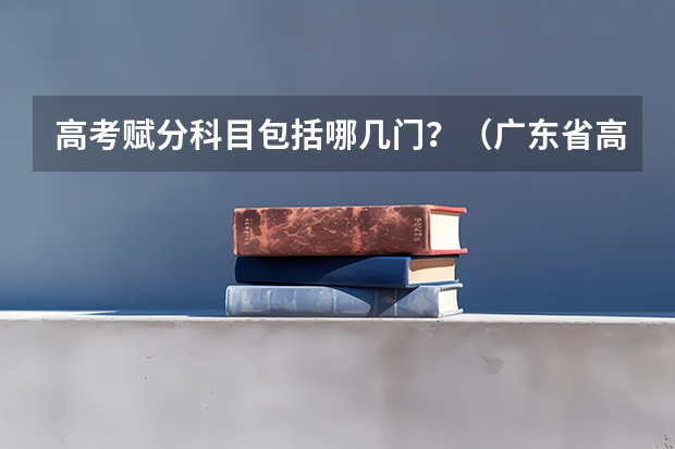 高考赋分科目包括哪几门？（广东省高考赋分规则及细则）