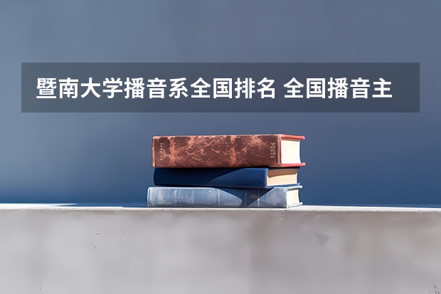暨南大学播音系全国排名 全国播音主持学校排名