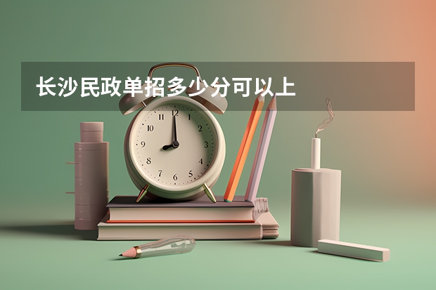 长沙民政单招多少分可以上