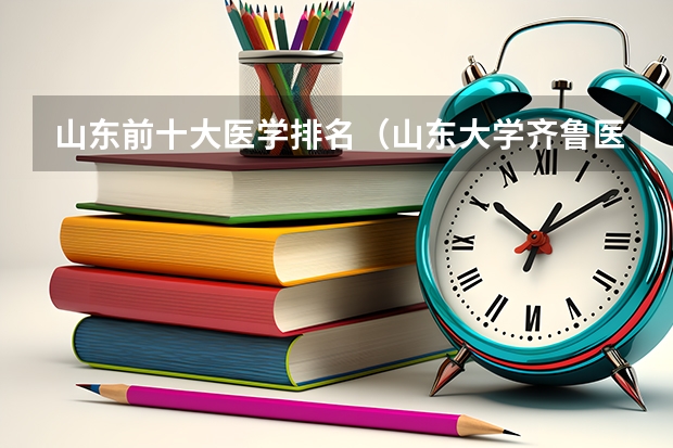 山东前十大医学排名（山东大学齐鲁医院全国排名第几）