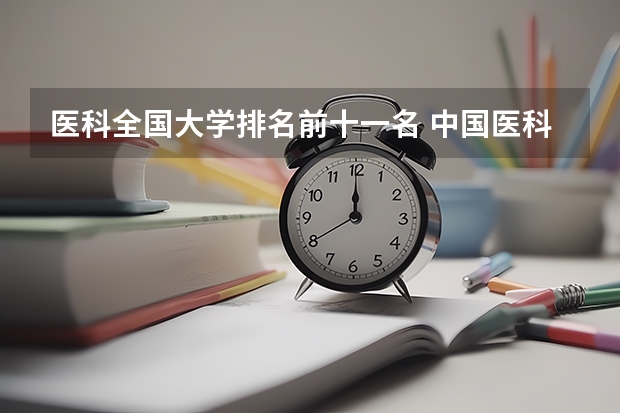 医科全国大学排名前十一名 中国医科大学排名前十