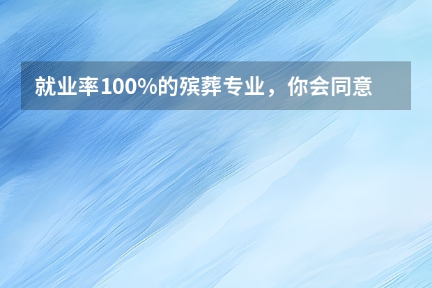就业率100%的殡葬专业，你会同意孩子报考吗？