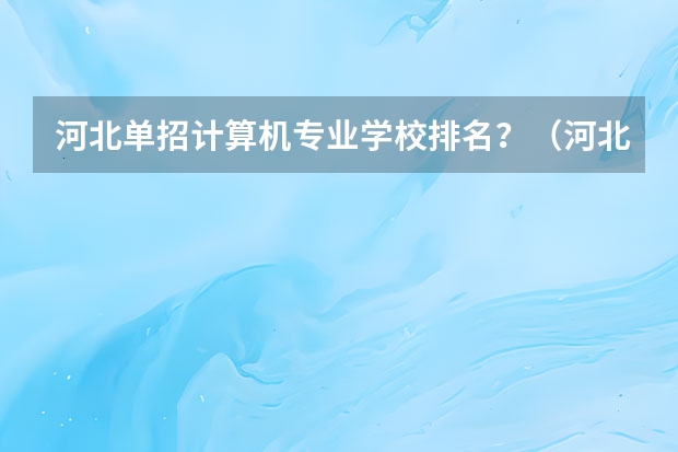 河北单招计算机专业学校排名？（河北单招十类最好学校）