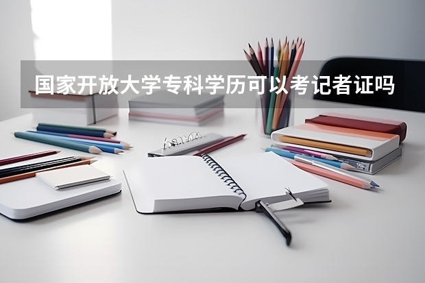 国家开放大学专科学历可以考记者证吗？