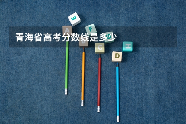 青海省高考分数线是多少