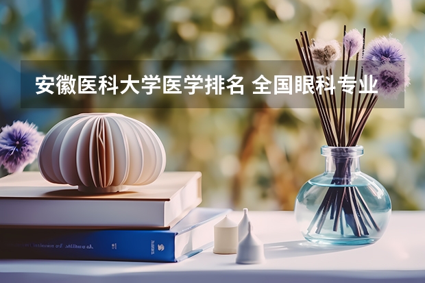 安徽医科大学医学排名 全国眼科专业大学排名