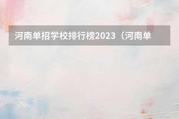 河南单招学校排行榜2023（河南单招学校排名？）
