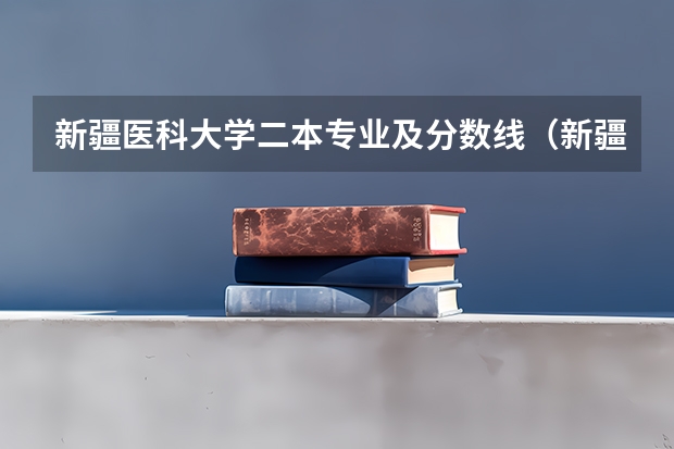 新疆医科大学二本专业及分数线（新疆理科二本分数线）