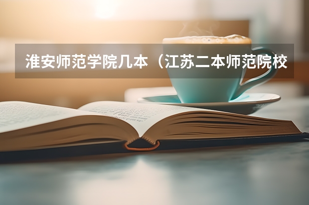 淮安师范学院几本（江苏二本师范院校排名）