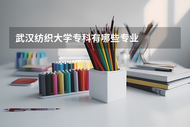 武汉纺织大学专科有哪些专业
