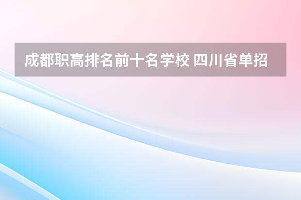 成都职高排名前十名学校 四川省单招最好的学校排名