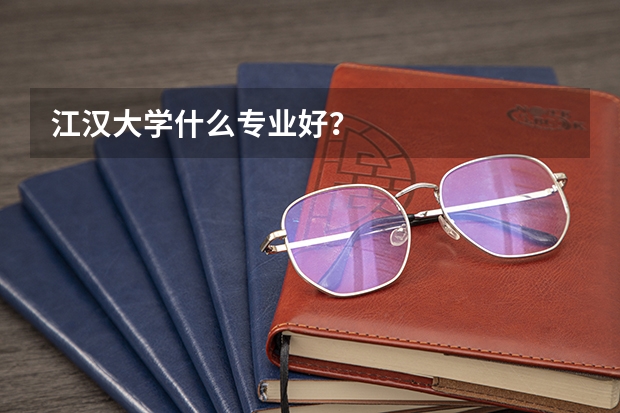 江汉大学什么专业好？