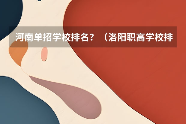 河南单招学校排名？（洛阳职高学校排名榜）