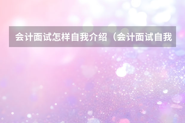 会计面试怎样自我介绍（会计面试自我介绍3分钟通用）