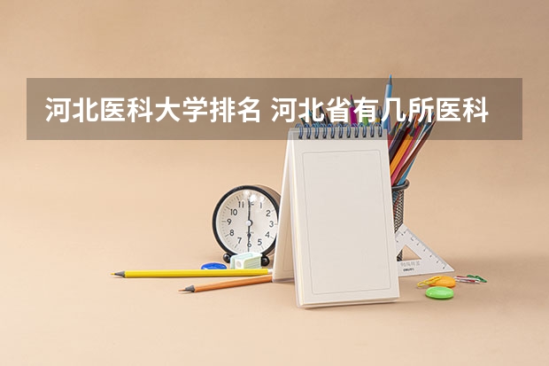 河北医科大学排名 河北省有几所医科大学