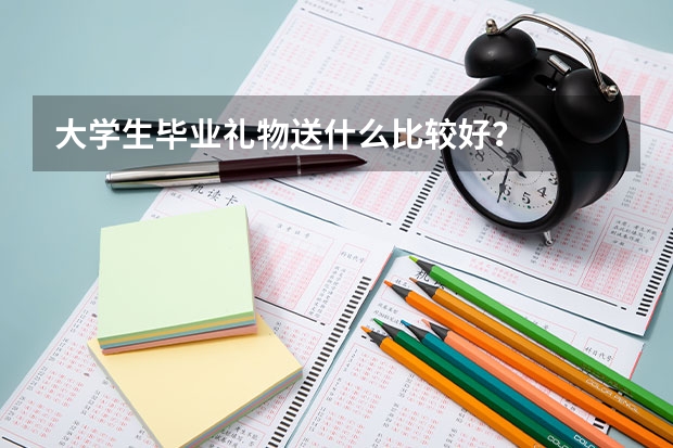 大学生毕业礼物送什么比较好？