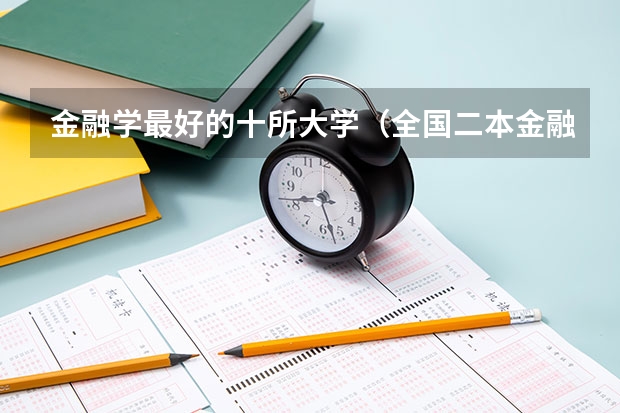 金融学最好的十所大学（全国二本金融大学排名及分数线）