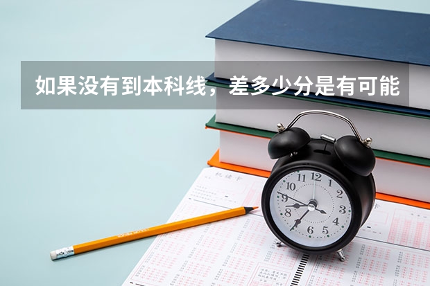 如果没有到本科线，差多少分是有可能上本科院校的？只要是本科就行。我是说补录。