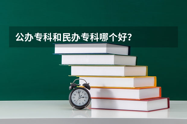 公办专科和民办专科哪个好？