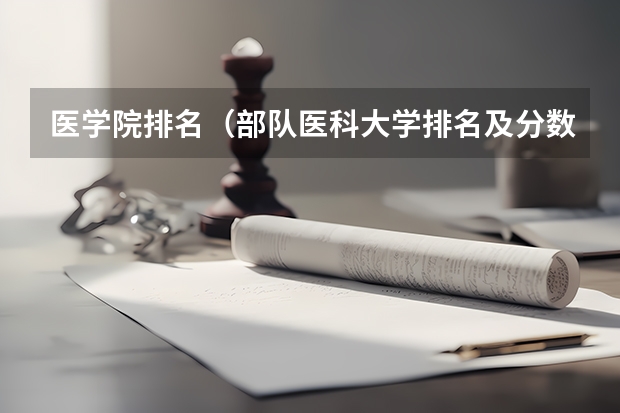 医学院排名（部队医科大学排名及分数线）