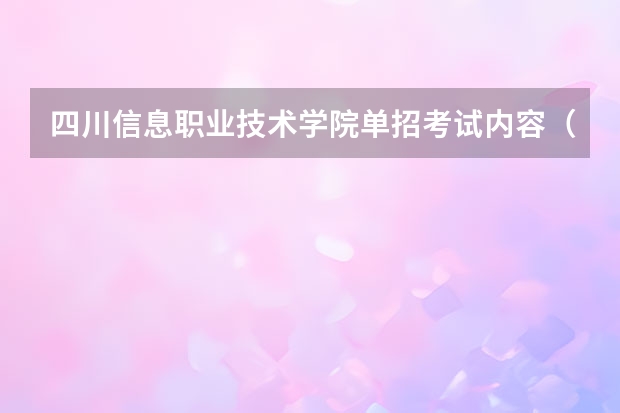 四川信息职业技术学院单招考试内容（四川中医药高等专科学校单招必备知识）