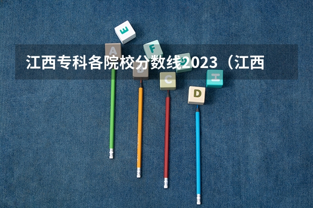 江西专科各院校分数线2023（江西的专科学校排名及分数线）