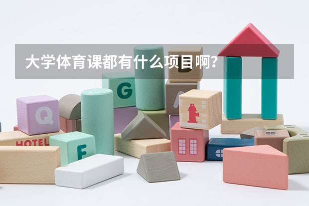 大学体育课都有什么项目啊？