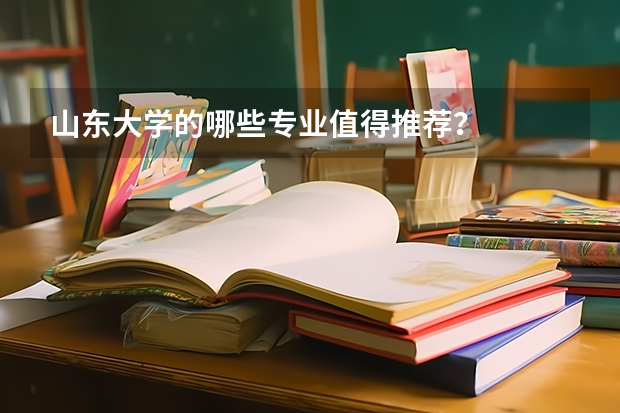 山东大学的哪些专业值得推荐？