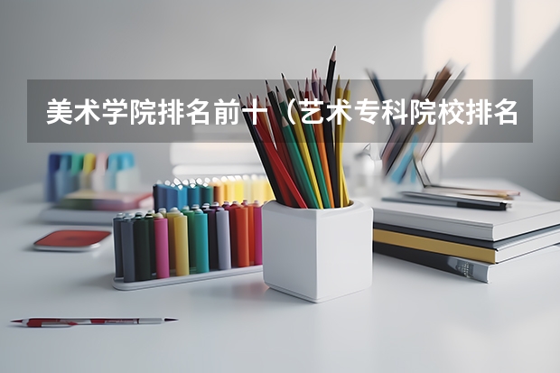 美术学院排名前十（艺术专科院校排名）