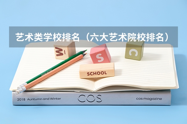 艺术类学校排名（六大艺术院校排名）