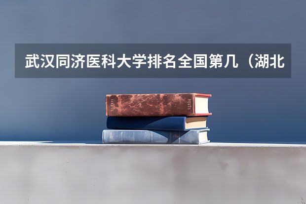 武汉同济医科大学排名全国第几（湖北医学院校排名）