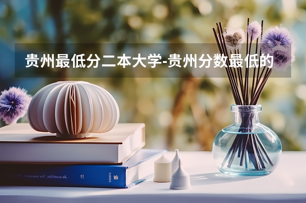 贵州最低分二本大学-贵州分数最低的本科大学公办（文理科） 容易捡漏的二本大学